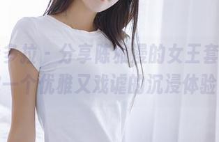 PDL潘多拉 – 分享陈雅漫的女王套图，给你一个优雅又戏谑的沉浸体验！